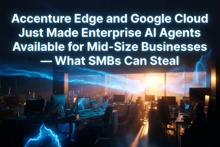 Accenture Edge and Google Cloud Just Made Enterprise AI Agents Available for Mid-Size Businesses — What SMBs Can Steal